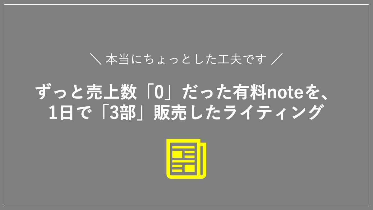 ずっと売上数「０」だった有料noteを1日で「3部」販売したライティング